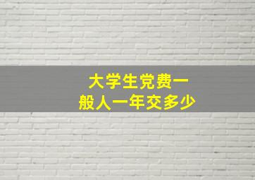 大学生党费一般人一年交多少