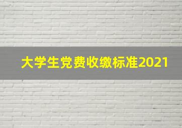 大学生党费收缴标准2021