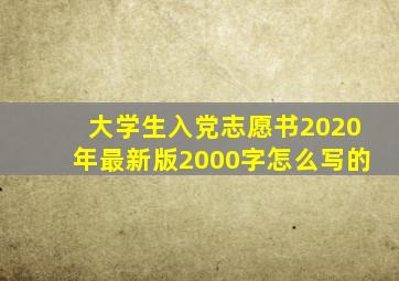 大学生入党志愿书2020年最新版2000字怎么写的