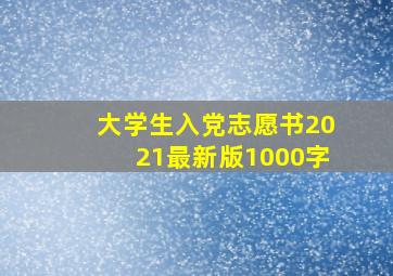 大学生入党志愿书2021最新版1000字