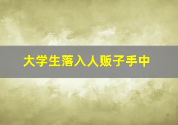 大学生落入人贩子手中