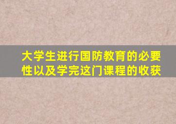 大学生进行国防教育的必要性以及学完这门课程的收获