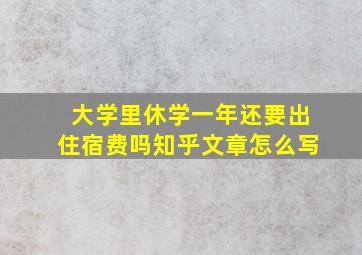 大学里休学一年还要出住宿费吗知乎文章怎么写