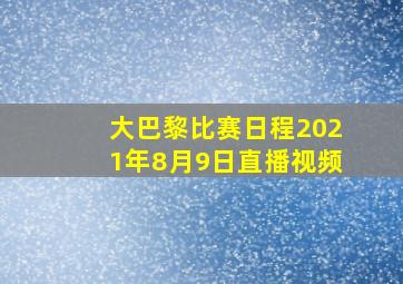 大巴黎比赛日程2021年8月9日直播视频