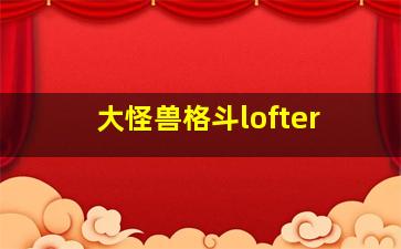 大怪兽格斗lofter