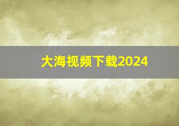 大海视频下载2024