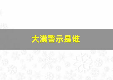 大漠警示是谁