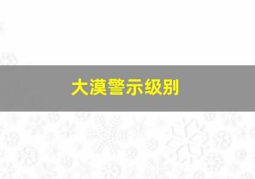 大漠警示级别