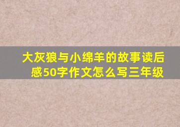 大灰狼与小绵羊的故事读后感50字作文怎么写三年级