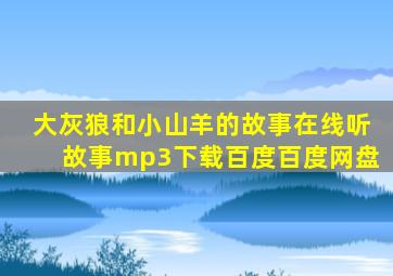 大灰狼和小山羊的故事在线听故事mp3下载百度百度网盘