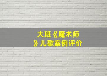 大班《魔术师》儿歌案例评价