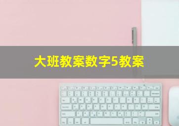 大班教案数字5教案