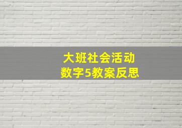 大班社会活动数字5教案反思