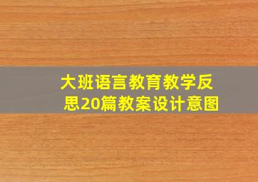 大班语言教育教学反思20篇教案设计意图