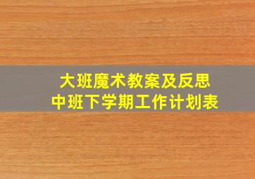 大班魔术教案及反思中班下学期工作计划表