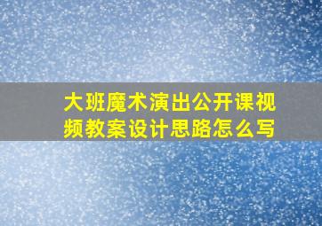 大班魔术演出公开课视频教案设计思路怎么写