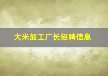 大米加工厂长招聘信息