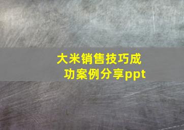 大米销售技巧成功案例分享ppt