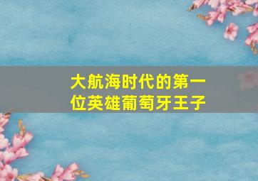 大航海时代的第一位英雄葡萄牙王子