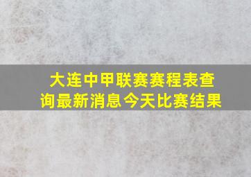 大连中甲联赛赛程表查询最新消息今天比赛结果