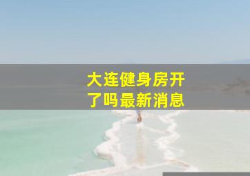 大连健身房开了吗最新消息