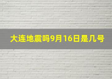 大连地震吗9月16日是几号