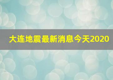 大连地震最新消息今天2020