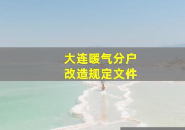 大连暖气分户改造规定文件