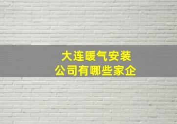 大连暖气安装公司有哪些家企