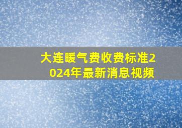 大连暖气费收费标准2024年最新消息视频