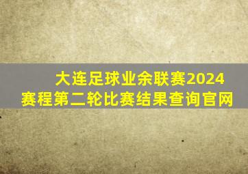 大连足球业余联赛2024赛程第二轮比赛结果查询官网