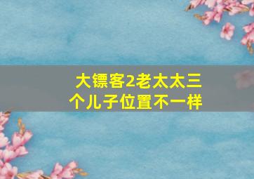 大镖客2老太太三个儿子位置不一样