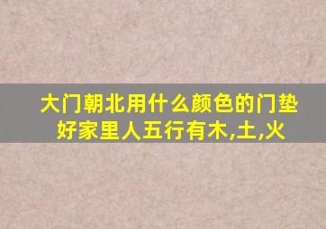 大门朝北用什么颜色的门垫好家里人五行有木,土,火