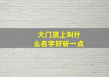 大门顶上叫什么名字好听一点