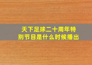 天下足球二十周年特别节目是什么时候播出