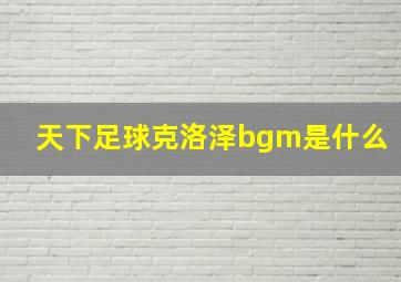 天下足球克洛泽bgm是什么