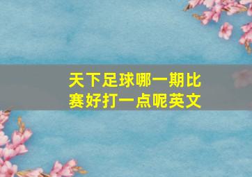 天下足球哪一期比赛好打一点呢英文