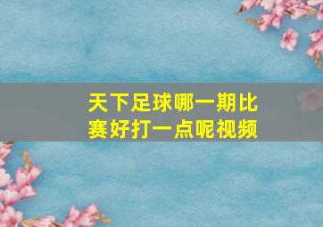 天下足球哪一期比赛好打一点呢视频