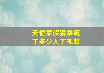 天使家族猜拳赢了多少人了视频