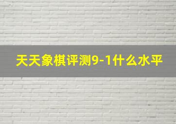 天天象棋评测9-1什么水平