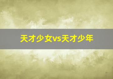 天才少女vs天才少年