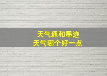 天气通和墨迹天气哪个好一点