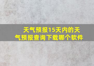 天气预报15天内的天气预报查询下载哪个软件