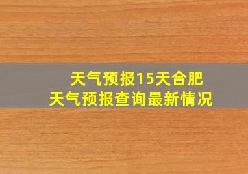 天气预报15天合肥天气预报查询最新情况