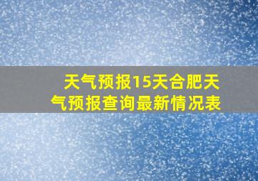 天气预报15天合肥天气预报查询最新情况表