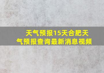 天气预报15天合肥天气预报查询最新消息视频