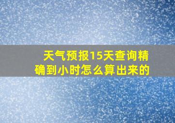 天气预报15天查询精确到小时怎么算出来的