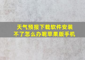 天气预报下载软件安装不了怎么办呢苹果版手机