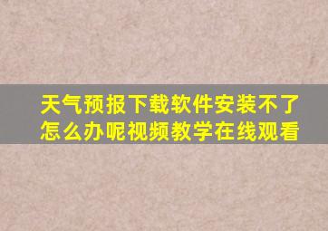 天气预报下载软件安装不了怎么办呢视频教学在线观看