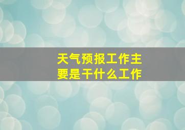 天气预报工作主要是干什么工作